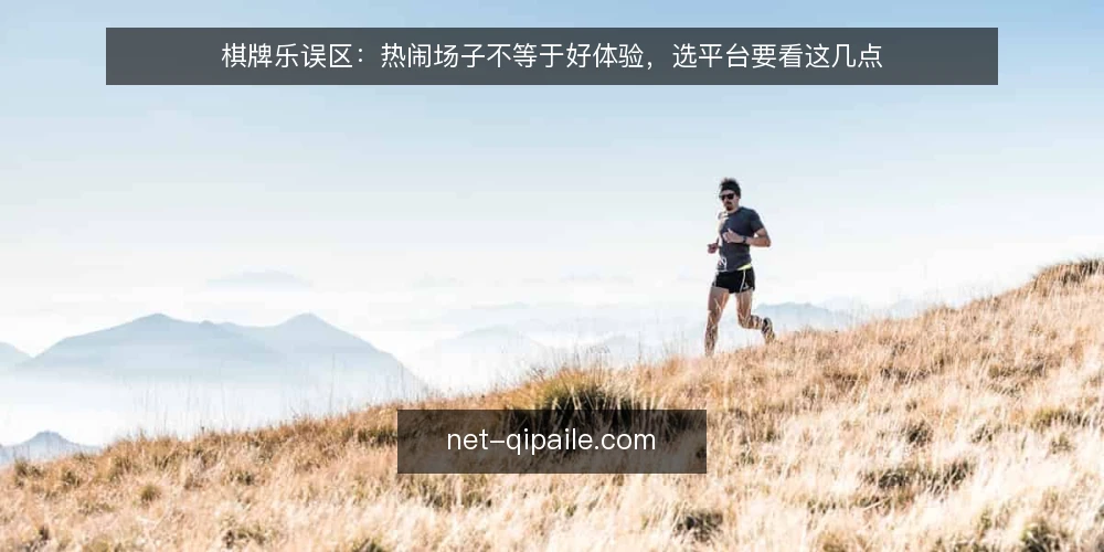 棋牌乐误区：热闹场子不等于好体验，选平台要看这几点 — 看信号：热闹不等于可靠 配图