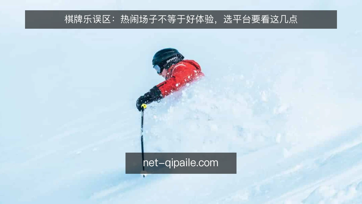 棋牌乐误区：热闹场子不等于好体验，选平台要看这几点