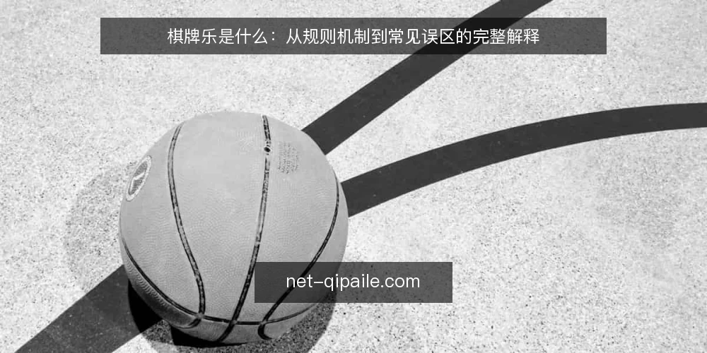 棋牌乐是什么:从规则机制到常见误区的完整解释 — 棋牌乐的定义与基本机制 配图