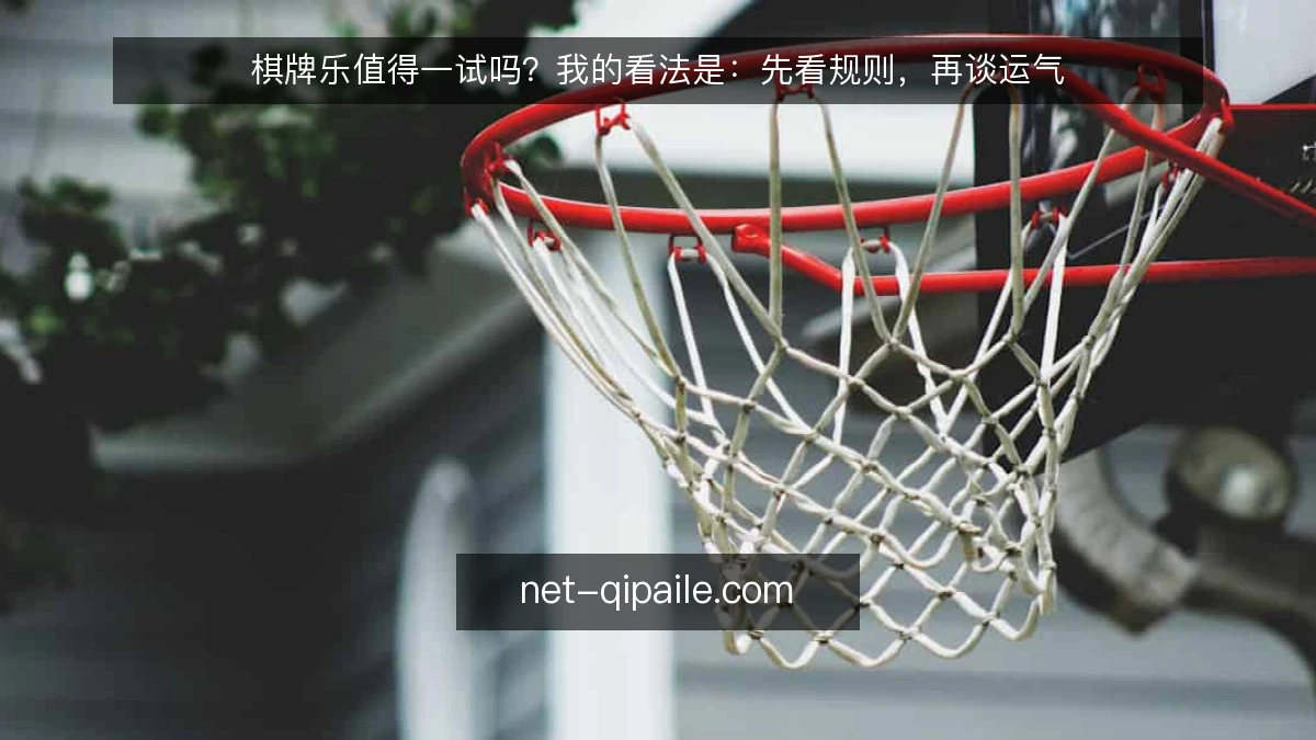 棋牌乐值得一试吗?我的看法是:先看规则,再谈运气