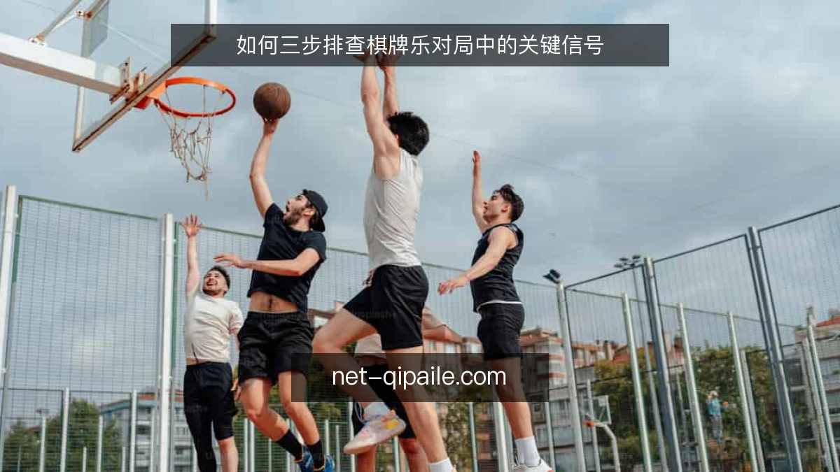 如何三步排查棋牌乐对局中的关键信号