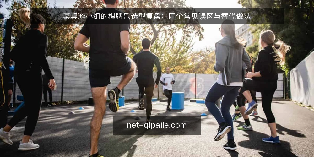 某桌游小组的棋牌乐选型复盘：四个常见误区与替代做法 — 场景与约束：某小组为什么重新审视棋牌乐 配图