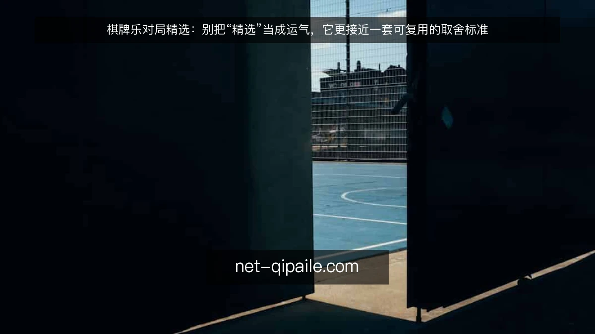 棋牌乐对局精选：别把“精选”当成运气，它更接近一套可复用的取舍标准